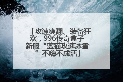 攻速爽翻、装备狂欢，996传奇盒子新服“蓝猫攻速冰雪”不嗨不成活