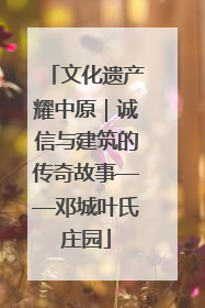 文化遗产耀中原｜诚信与建筑的传奇故事——邓城叶氏庄园