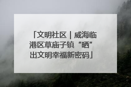 文明社区｜威海临港区草庙子镇“晒”出文明幸福新密码