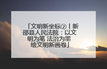 文明新坐标②丨新邵县人民法院：以文明为笔 法治为墨 绘文明新画卷
