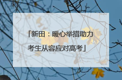 新田：暖心举措助力考生从容应对高考