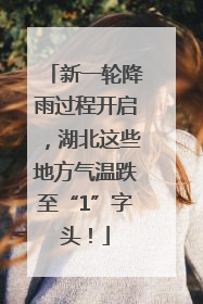 新一轮降雨过程开启，湖北这些地方气温跌至“1”字头！