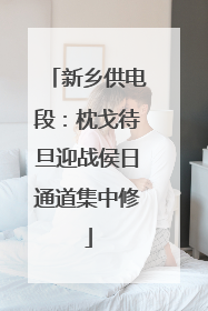 新乡供电段：枕戈待旦迎战侯日通道集中修