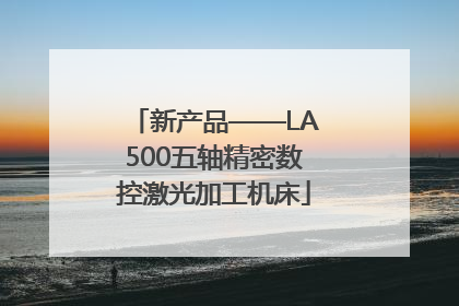 新产品——LA500五轴精密数控激光加工机床
