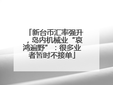 新台币汇率强升，岛内机械业“哀鸿遍野”：很多业者暂时不接单