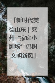 新时代美德山东｜兖州“家庭小剧场”倡树文明新风