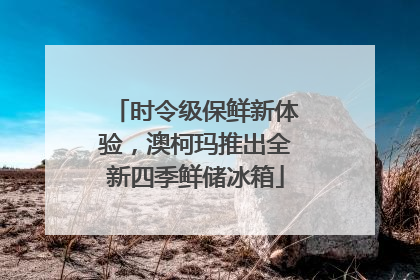 时令级保鲜新体验，澳柯玛推出全新四季鲜储冰箱