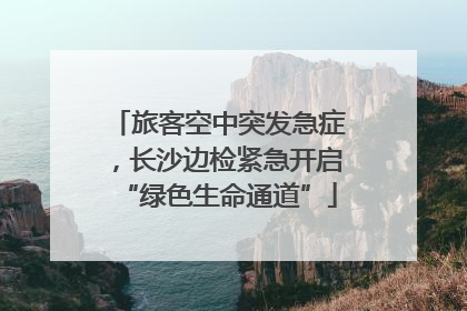 旅客空中突发急症，长沙边检紧急开启“绿色生命通道”