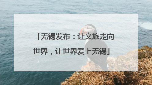 无锡发布：让文旅走向世界，让世界爱上无锡