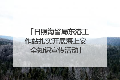 日照海警局东港工作站扎实开展海上安全知识宣传活动