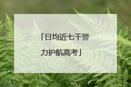 日均近七千警力护航高考