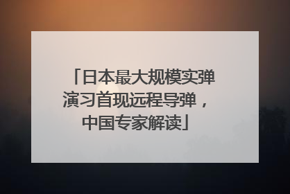 日本最大规模实弹演习首现远程导弹，中国专家解读