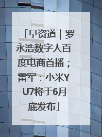 早资道｜罗永浩数字人百度电商首播；雷军：小米YU7将于6月底发布