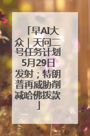 早AI大众｜天问二号任务计划5月29日发射；特朗普再威胁削减哈佛拨款