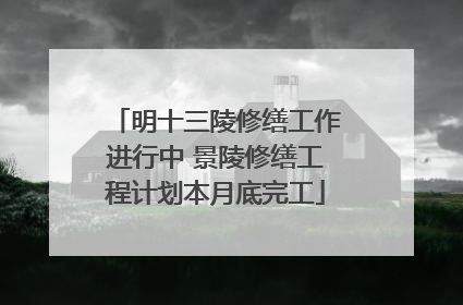 明十三陵修缮工作进行中 景陵修缮工程计划本月底完工