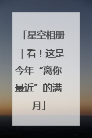 星空相册｜看！这是今年“离你最近”的满月