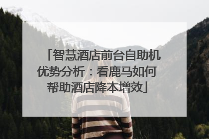智慧酒店前台自助机优势分析：看鹿马如何帮助酒店降本增效