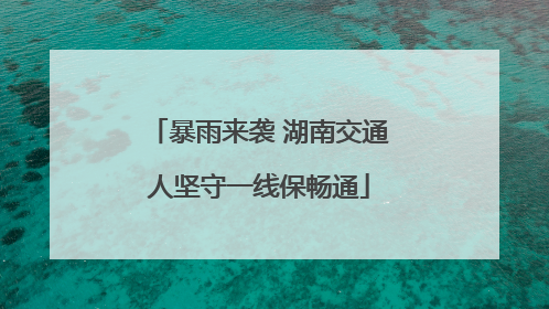 暴雨来袭 湖南交通人坚守一线保畅通