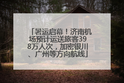 暑运启幕！济南机场预计运送旅客398万人次，加密银川、广州等方向航线