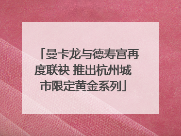 曼卡龙与德寿宫再度联袂 推出杭州城市限定黄金系列