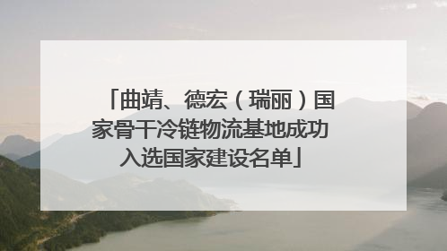 曲靖、德宏（瑞丽）国家骨干冷链物流基地成功入选国家建设名单