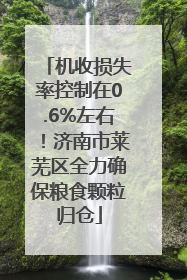 机收损失率控制在0.6%左右！济南市莱芜区全力确保粮食颗粒归仓