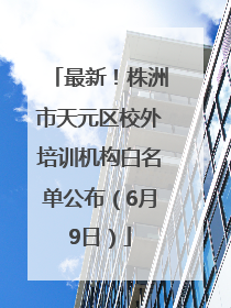 最新！株洲市天元区校外培训机构白名单公布（6月9日）