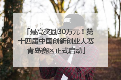 最高奖励30万元！第十四届中国创新创业大赛青岛赛区正式启动
