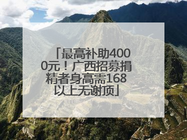 最高补助4000元！广西招募捐精者身高需168以上无谢顶