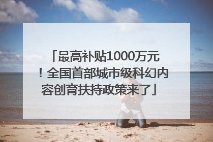 最高补贴1000万元！全国首部城市级科幻内容创育扶持政策来了