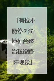 有位不能停？淄博桓台整治私设路障现象