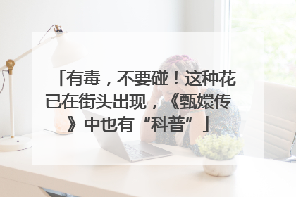 有毒，不要碰！这种花已在街头出现，《甄嬛传》中也有“科普”