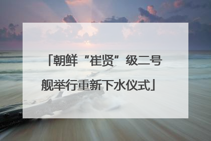 朝鲜“崔贤”级二号舰举行重新下水仪式