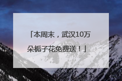 本周末，武汉10万朵栀子花免费送！