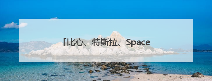 比心、特斯拉、SpaceX……现在的情况有点微妙