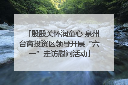 殷殷关怀润童心 泉州台商投资区领导开展“六一”走访慰问活动