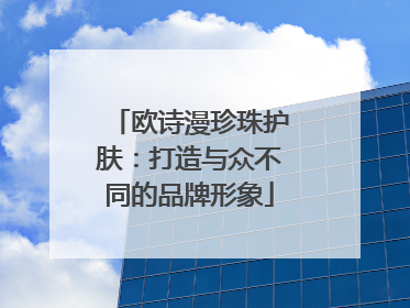 欧诗漫珍珠护肤：打造与众不同的品牌形象