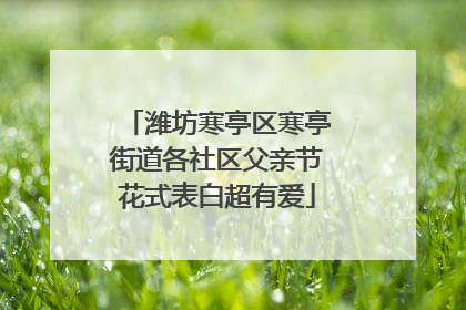 潍坊寒亭区寒亭街道各社区父亲节花式表白超有爱
