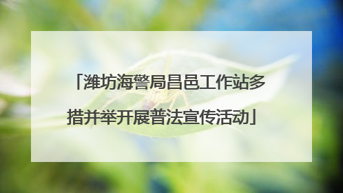 潍坊海警局昌邑工作站多措并举开展普法宣传活动
