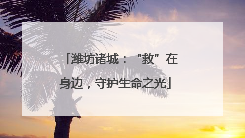 潍坊诸城：“救”在身边，守护生命之光