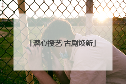 潜心授艺 古剧焕新