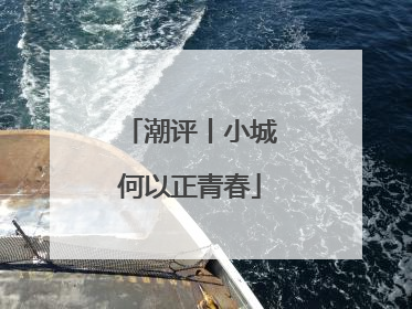 潮评丨小城何以正青春