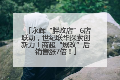 永辉“胖改店”6店联动，世纪联华探索创新力！商超“爆改”后销售涨7倍！