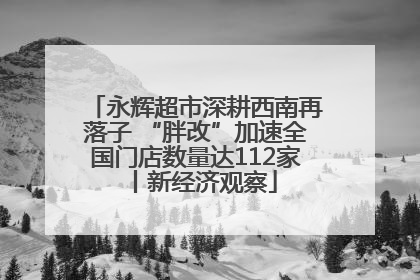 永辉超市深耕西南再落子 “胖改”加速全国门店数量达112家丨新经济观察