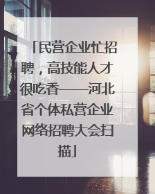 民营企业忙招聘，高技能人才很吃香——河北省个体私营企业网络招聘大会扫描