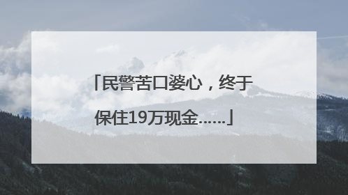 民警苦口婆心，终于保住19万现金……