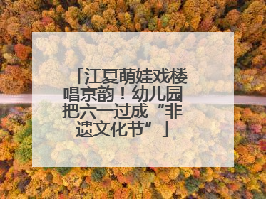 江夏萌娃戏楼唱京韵！幼儿园把六一过成“非遗文化节”