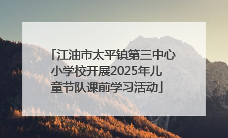 江油市太平镇第三中心小学校开展2025年儿童节队课前学习活动