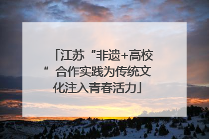 江苏“非遗+高校”合作实践为传统文化注入青春活力