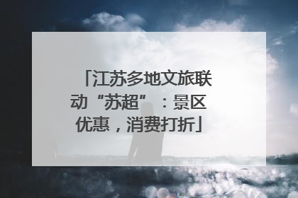 江苏多地文旅联动“苏超”：景区优惠，消费打折